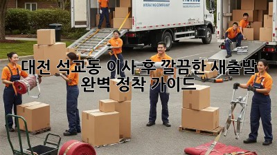 대전 석교동 이사 후, 깔끔한 새출발! 완벽 정착 가이드