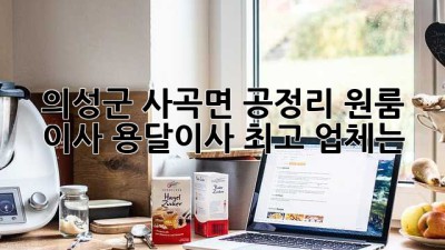 의성군 사곡면 공정리 원룸 이사, 용달이사 최고 업체는?