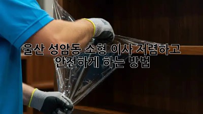 울산 성암동 소형 이사, 저렴하고 안전하게 하는 방법